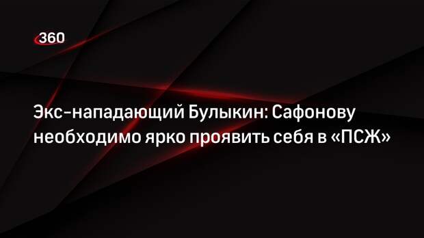 Экс-нападающий Булыкин: Сафонову необходимо ярко проявить себя в «ПСЖ»