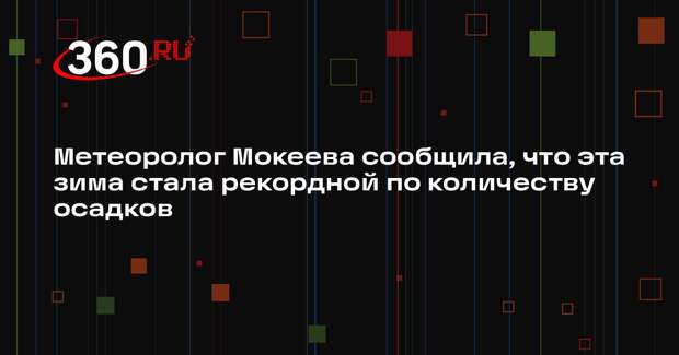Метеоролог Мокеева сообщила, что эта зима стала рекордной по количеству осадков