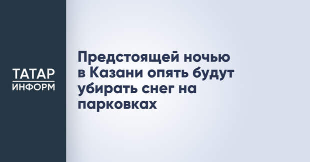 Предстоящей ночью в Казани опять будут убирать снег на парковках