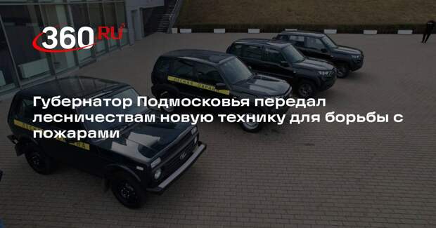 Губернатор Подмосковья передал лесничествам новую технику для борьбы с пожарами