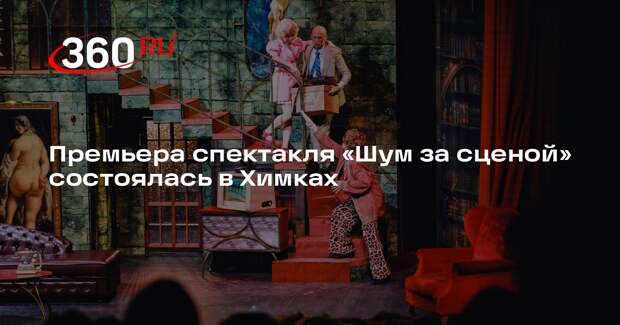 Премьера спектакля «Шум за сценой» состоялась в Химках