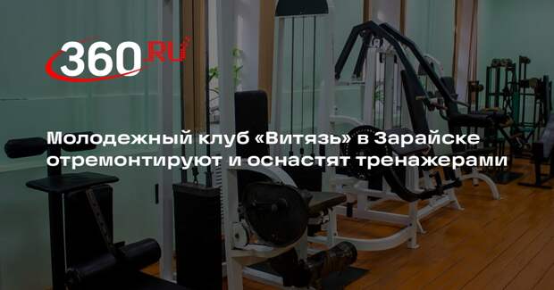 Молодежный клуб «Витязь» в Зарайске отремонтируют и оснастят тренажерами
