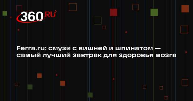 Ferra.ru: смузи с вишней и шпинатом — самый лучший завтрак для здоровья мозга