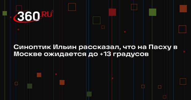 Синоптик Ильин рассказал, что на Пасху в Москве ожидается до +13 градусов