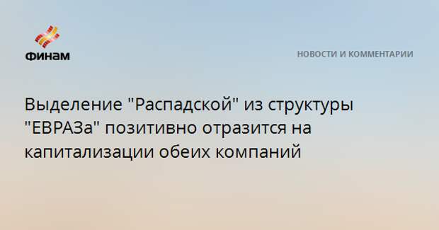 Выделение "Распадской" из структуры "ЕВРАЗа" позитивно отразится на капитализации обеих компаний