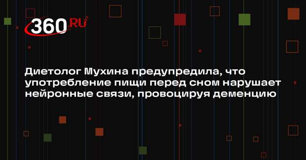Диетолог Мухина предупредила, что употребление пищи перед сном нарушает нейронные связи, провоцируя деменцию