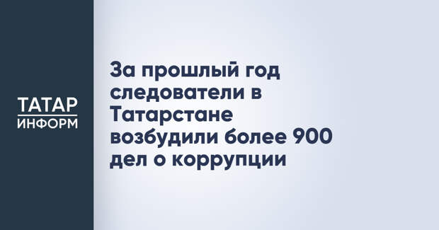 За прошлый год следователи в Татарстане возбудили более 900 дел о коррупции