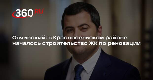 Овчинский: в Красносельском районе началось строительство ЖК по реновации