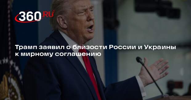 Трамп заявил о близости России и Украины к мирному соглашению