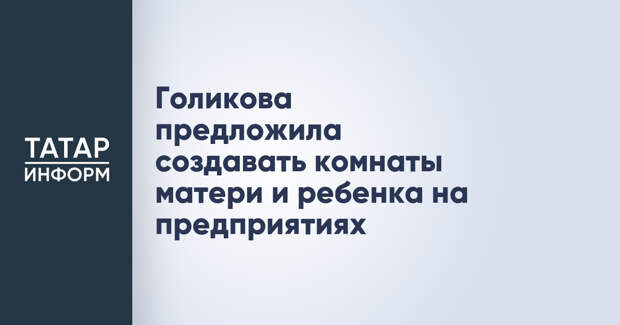 Голикова предложила создавать комнаты матери и ребенка на предприятиях