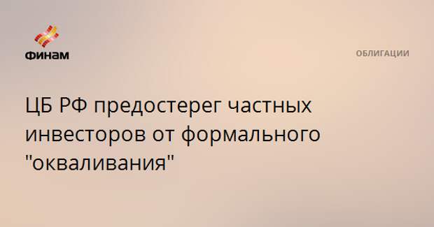 ЦБ РФ предостерег частных инвесторов от формального "окваливания"