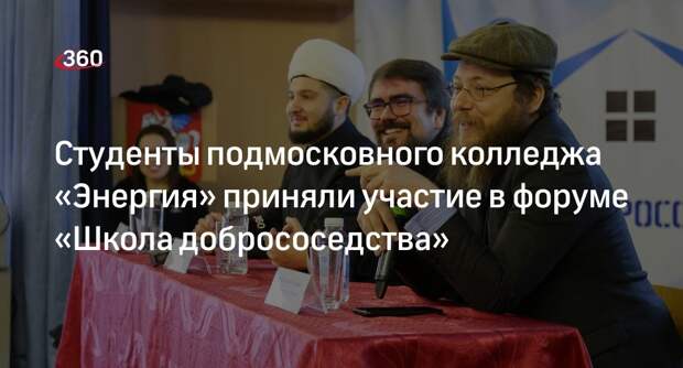 Студенты подмосковного колледжа «Энергия» приняли участие в форуме «Школа добрососедства»