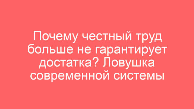 Почему честный труд больше не гарантирует достатка? Ловушка современной системы