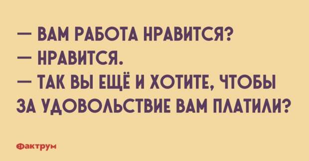 — Вам работа нравится? — Нравится. — Так вы ещё и хотите, чтобы за удовольствие вам платили? Прикол про работу