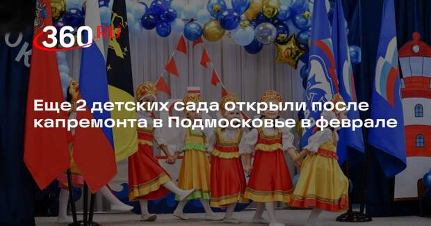 Еще 2 детских сада открыли после капремонта в Подмосковье в феврале