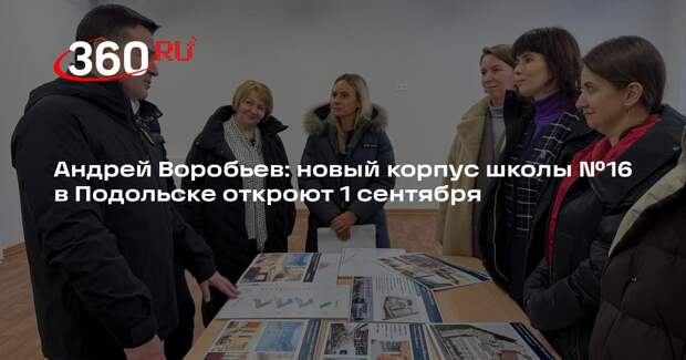 Андрей Воробьев: новый корпус школы №16 в Подольске откроют 1 сентября