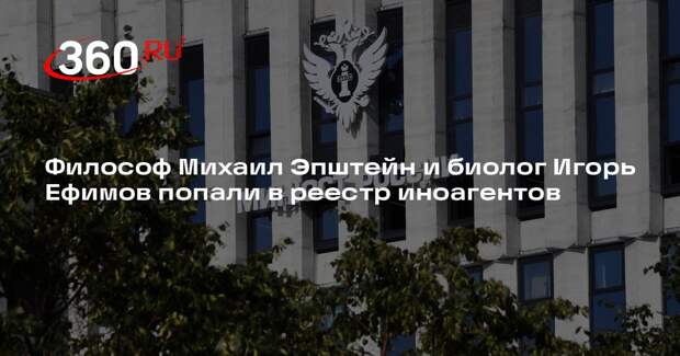 Минюст включил в реестр иноагентов философа Эпштейна и биолога Ефимова