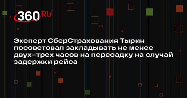 Эксперт СберСтрахования Тырин посоветовал закладывать не менее двух–трех часов на пересадку на случай задержки рейса