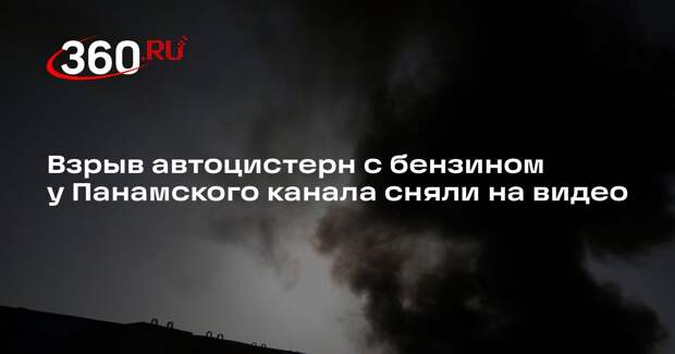 Взрыв автоцистерн с бензином у Панамского канала сняли на видео