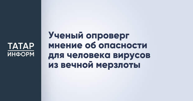 Ученый опроверг мнение об опасности для человека вирусов из вечной мерзлоты
