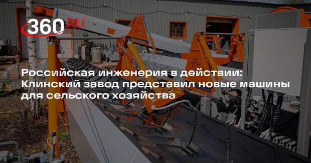 Российская инженерия в действии: Клинский завод представил новые машины для сельского хозяйства