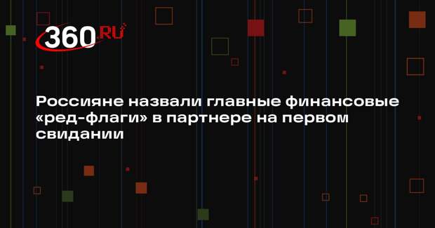 Россияне назвали главные финансовые «ред-флаги» в партнере на первом свидании
