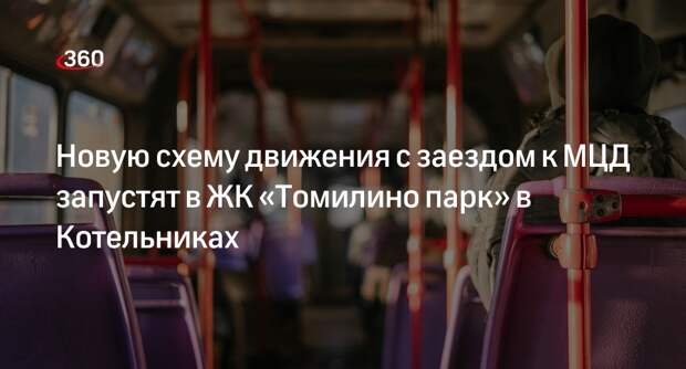 Новую схему движения с заездом к МЦД запустят в ЖК «Томилино парк» в Котельниках