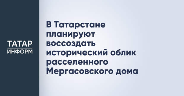 В Татарстане планируют воссоздать исторический облик расселенного Мергасовского дома