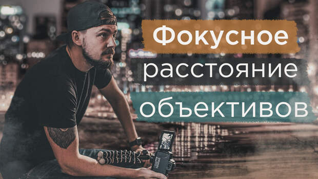 Что такое фокусное расстояние и какое фокусное расстояние объектива выбрать? 