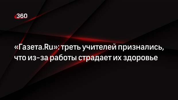 «Газета.Ru»: треть учителей признались, что из-за работы страдает их здоровье