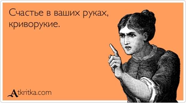 Счастье в ваших руках, криворукие.