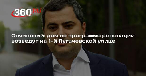 Овчинский: дом по программе реновации возведут на 1-й Пугачевской улице