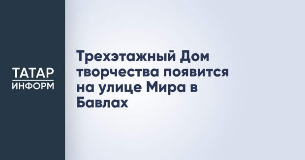 Трехэтажный Дом творчества появится на улице Мира в Бавлах
