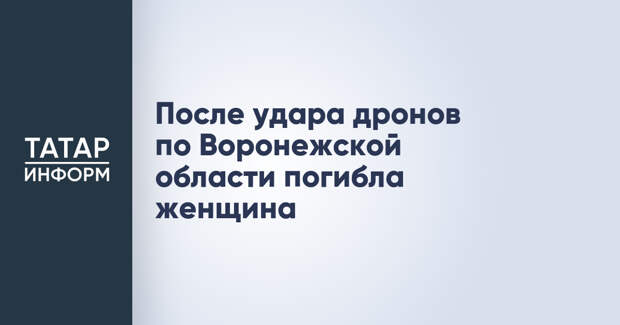 После удара дронов по Воронежской области погибла женщина