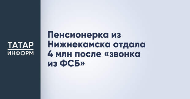 Пенсионерка из Нижнекамска отдала 4 млн после «звонка из ФСБ»