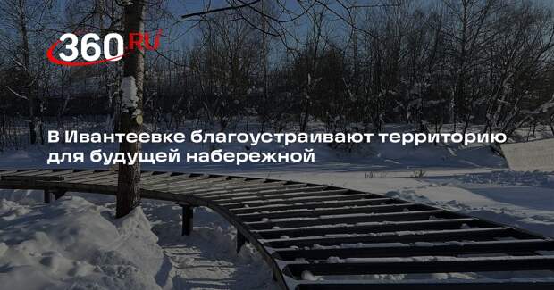 В Ивантеевке благоустраивают территорию для будущей набережной