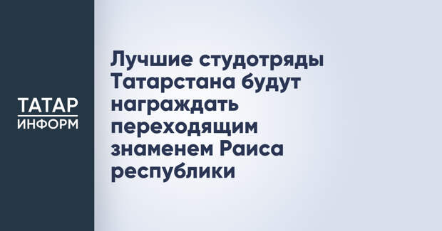 Лучшие студотряды Татарстана будут награждать переходящим знаменем Раиса республики