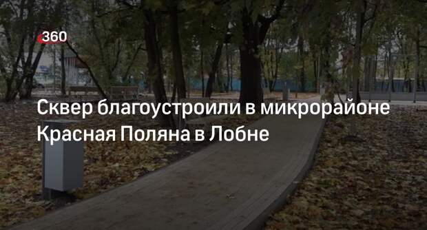 Сквер благоустроили в микрорайоне Красная Поляна в Лобне