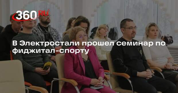 В Электростали прошел семинар по фиджитал-спорту