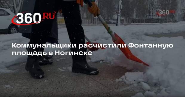 Коммунальщики расчистили Фонтанную площадь в Ногинске