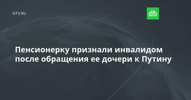Пенсионерку признали инвалидом после обращения ее дочери к Путину