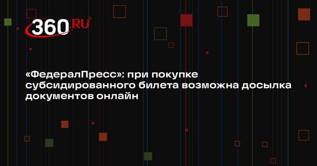 «ФедералПресс»: при покупке субсидированного билета возможна досылка документов онлайн
