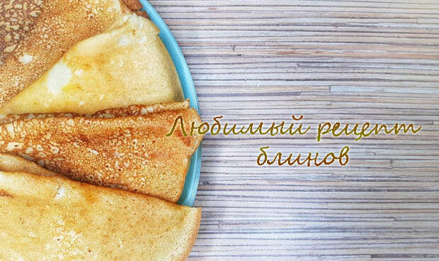 Любимый рецепт блинов у каждого свой...