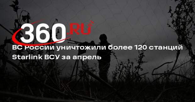 ВС России уничтожили более 120 станций Starlink ВСУ за апрель
