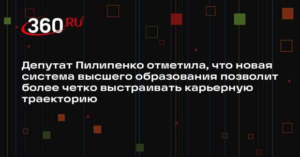 Депутат Пилипенко отметила, что новая система высшего образования позволит более четко выстраивать карьерную траекторию