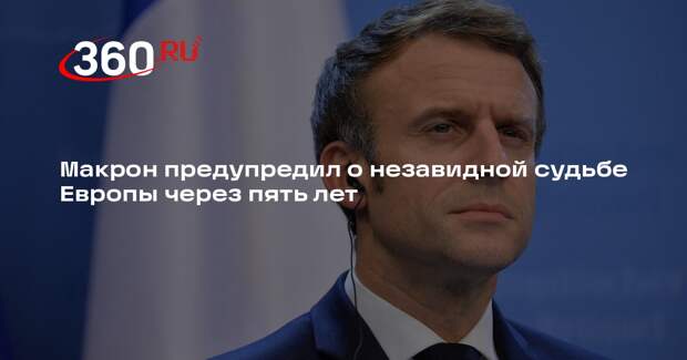Макрон предупредил о незавидной судьбе Европы через пять лет