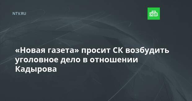 «Новая газета» просит СК возбудить уголовное дело в отношении Кадырова