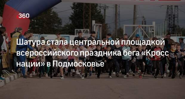 Шатура стала центральной площадкой всероссийского праздника бега «Кросс нации» в Подмосковье