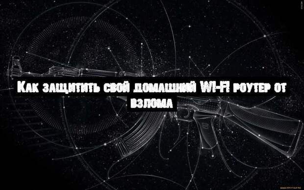 Как защитить свой домашний Wi-Fi роутер от взлома