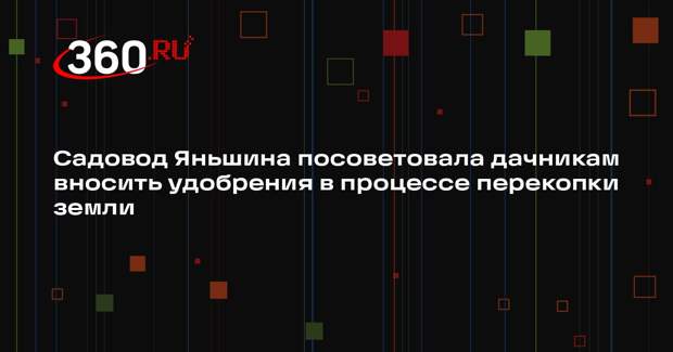 Садовод Яньшина посоветовала дачникам вносить удобрения в процессе перекопки земли